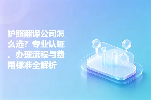 护照翻译公司怎么选？专业认证、办理流程与费用标准全解析