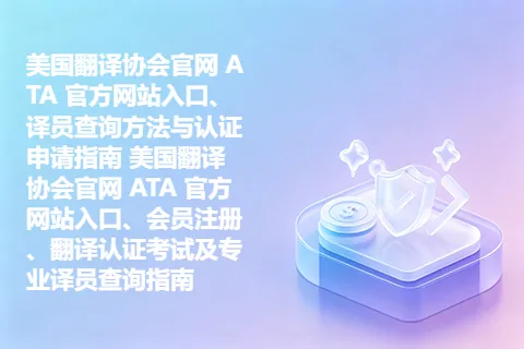 美国翻译协会官网 ATA 官方网站入口、译员查询方法与认证申请指南 美国翻译协会官网 ATA 官方网站入口、会员注册、翻译认证考试及专业译员查询指南