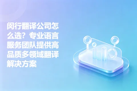 闵行翻译公司怎么选？专业语言服务团队提供高品质多领域翻译解决方案
