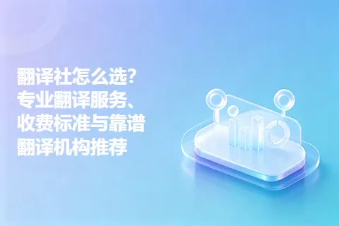 翻译社怎么选？专业翻译服务、收费标准与靠谱翻译机构推荐