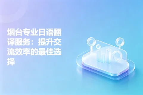 烟台专业日语翻译服务：提升交流效率的最佳选择