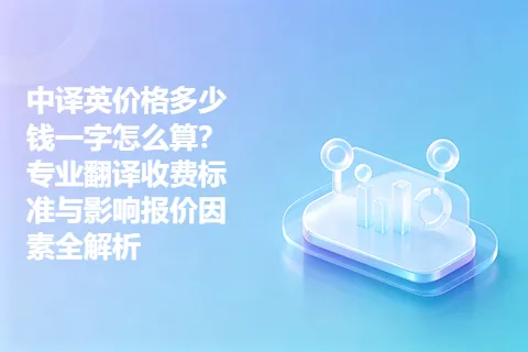 中译英价格多少钱一字怎么算？专业翻译收费标准与影响报价因素全解析