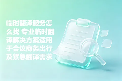 临时翻译服务怎么找 专业临时翻译解决方案适用于会议商务出行及紧急翻译需求