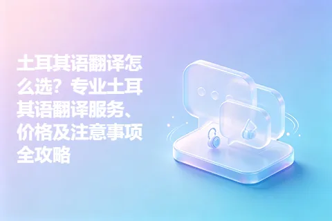 土耳其语翻译怎么选？专业土耳其语翻译服务、价格及注意事项全攻略