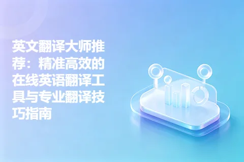 英文翻译大师推荐:精准高效的在线英语翻译工具与专业翻译技巧指南