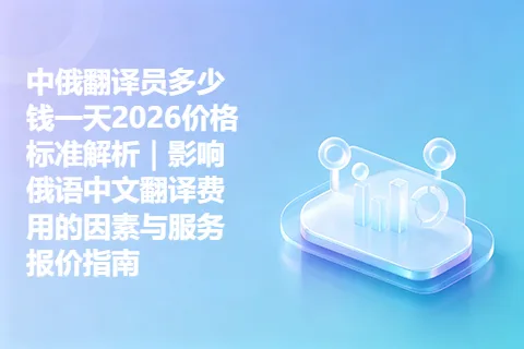 中俄翻译员多少钱一天2026价格标准解析｜影响俄语中文翻译费用的因素与服务报价指南