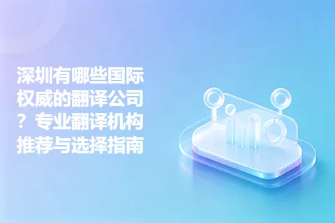 深圳有哪些国际权威的翻译公司？专业翻译机构推荐与选择指南