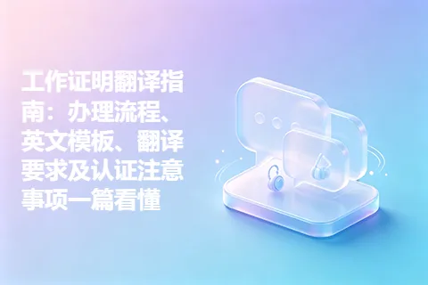 工作证明翻译指南：办理流程、英文模板、翻译要求及认证注意事项一篇看懂