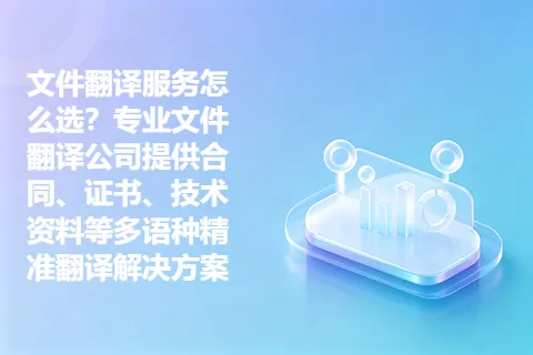 文件翻译服务怎么选？专业文件翻译公司提供合同、证书、技术资料等多语种精准翻译解决方案