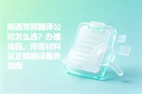 南通驾照翻译公司怎么选？办理流程、所需材料及正规翻译服务指南