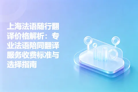上海法语随行翻译价格解析：专业法语陪同翻译服务收费标准与选择指南