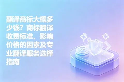 翻译商标大概多少钱？商标翻译收费标准、影响价格的因素及专业翻译服务选择指南