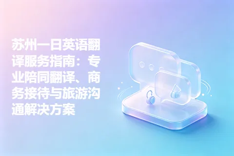 苏州一日英语翻译服务指南：专业陪同翻译、商务接待与旅游沟通解决方案