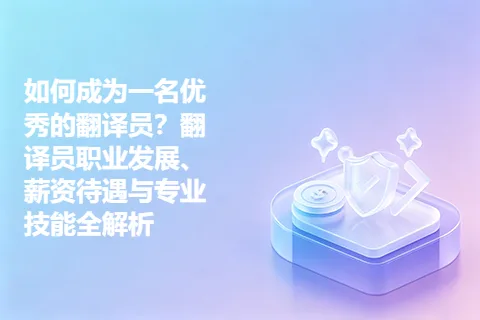 如何成为一名优秀的翻译员？翻译员职业发展、薪资待遇与专业技能全解析