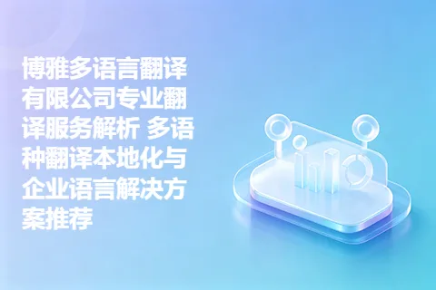 博雅多语言翻译有限公司专业翻译服务解析 多语种翻译本地化与企业语言解决方案推荐