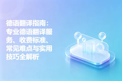 德语翻译指南：专业德语翻译服务、收费标准、常见难点与实用技巧全解析