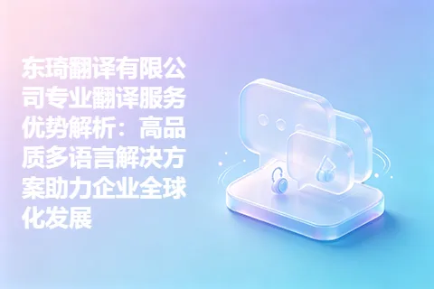 东琦翻译有限公司专业翻译服务优势解析：高品质多语言解决方案助力企业全球化发展