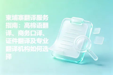 柬埔寨翻译服务指南：高棉语翻译、商务口译、证件翻译及专业翻译机构如何选择