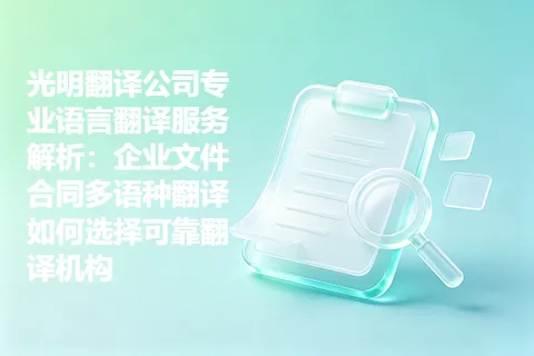 光明翻译公司专业语言翻译服务解析：企业文件合同多语种翻译如何选择可靠翻译机构