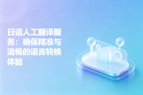 日语人工翻译服务：确保精准与流畅的语言转换体验