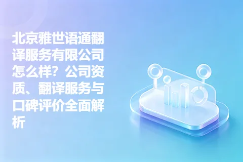 北京雅世语通翻译服务有限公司怎么样？公司资质、翻译服务与口碑评价全面解析