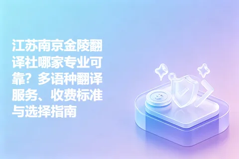 江苏南京金陵翻译社哪家专业可靠？多语种翻译服务、收费标准与选择指南