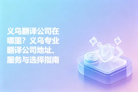义乌翻译公司在哪里？义乌专业翻译公司地址、服务与选择指南