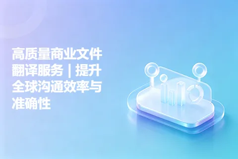高质量商业文件翻译服务 | 提升全球沟通效率与准确性