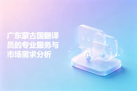 广东蒙古国翻译员的专业服务与市场需求分析