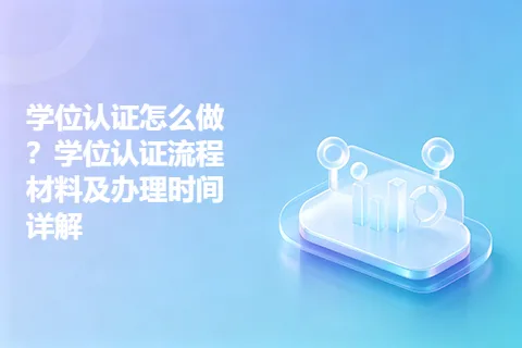 学位认证怎么做？学位认证流程材料及办理时间详解