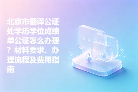 北京市翻译公证处学历学位成绩单公证怎么办理？材料要求、办理流程及费用指南