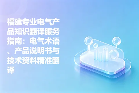 福建专业电气产品知识翻译服务指南：电气术语、产品说明书与技术资料精准翻译