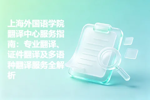 上海外国语学院翻译中心服务指南：专业翻译、证件翻译及多语种翻译服务全解析