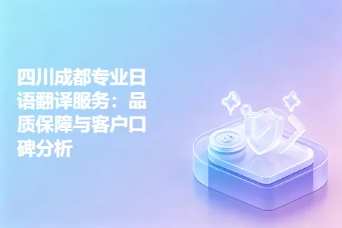 四川成都专业日语翻译服务：品质保障与客户口碑分析