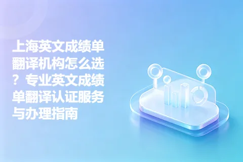 上海英文成绩单翻译机构怎么选？专业英文成绩单翻译认证服务与办理指南