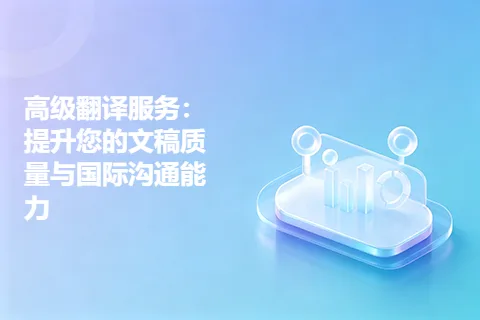高级翻译服务：提升您的文稿质量与国际沟通能力