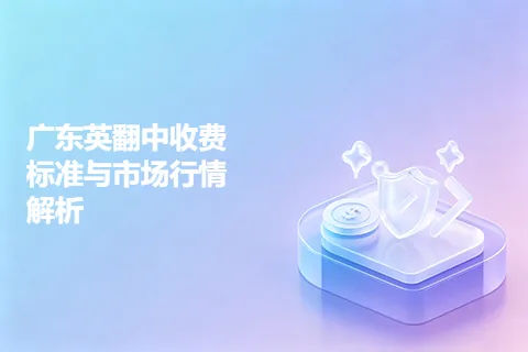 广东英翻中收费标准与市场行情解析