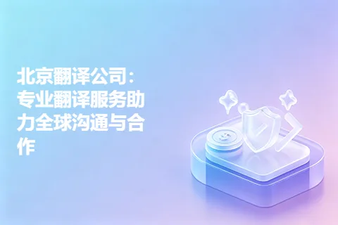 北京翻译公司：专业翻译服务助力全球沟通与合作