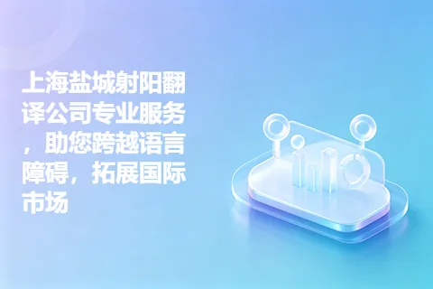 上海盐城射阳翻译公司专业服务，助您跨越语言障碍，拓展国际市场