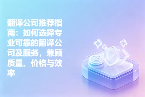 翻译公司推荐指南：如何选择专业可靠的翻译公司及服务，兼顾质量、价格与效率