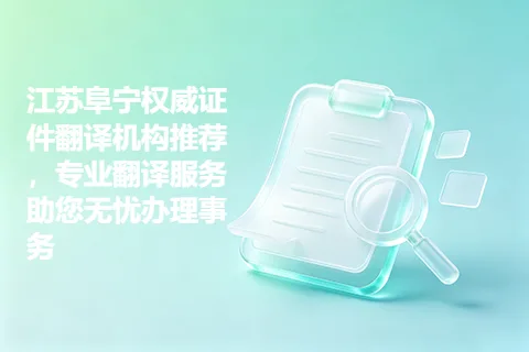 江苏阜宁权威证件翻译机构推荐，专业翻译服务助您无忧办理事务