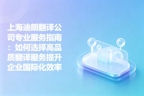 上海迪朗翻译公司专业服务指南：如何选择高品质翻译服务提升企业国际化效率