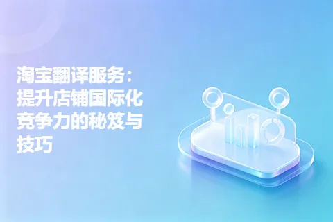 淘宝翻译服务:提升店铺国际化竞争力的秘笈与技巧