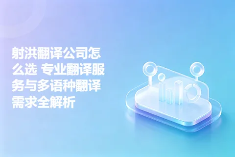 射洪翻译公司怎么选 专业翻译服务与多语种翻译需求全解析