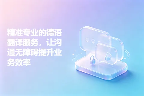精准专业的德语翻译服务，让沟通无障碍提升业务效率