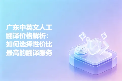 广东中英文人工翻译价格解析:如何选择性价比最高的翻译服务