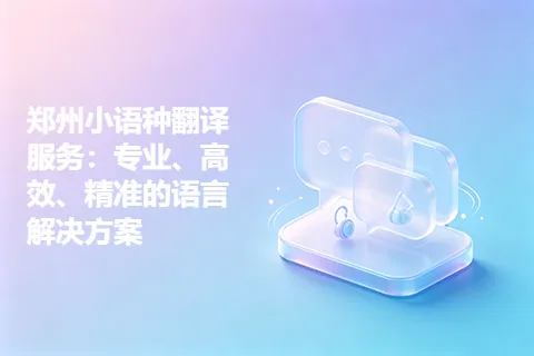郑州小语种翻译服务：专业、高效、精准的语言解决方案