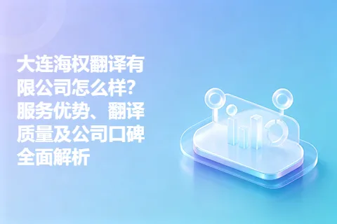 大连海权翻译有限公司怎么样?服务优势、翻译质量及公司口碑全面解析