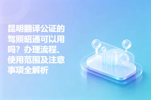 昆明翻译公证的驾照昭通可以用吗？办理流程、使用范围及注意事项全解析