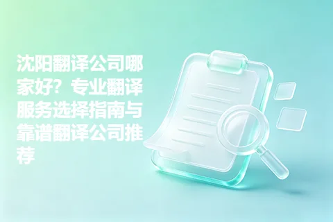 沈阳翻译公司哪家好？专业翻译服务选择指南与靠谱翻译公司推荐